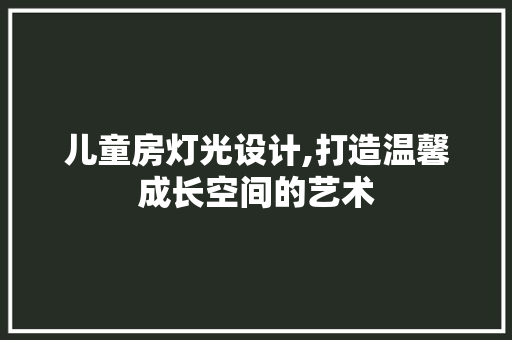 儿童房灯光设计,打造温馨成长空间的艺术
