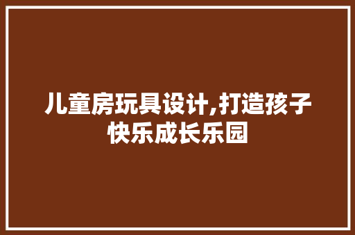 儿童房玩具设计,打造孩子快乐成长乐园 地面装修