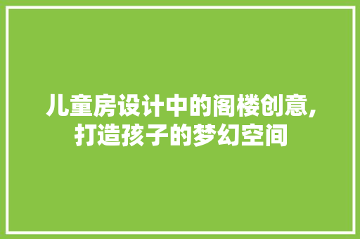 儿童房设计中的阁楼创意,打造孩子的梦幻空间 景观设计