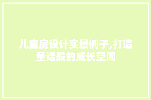 儿童房设计实景例子,打造童话般的成长空间