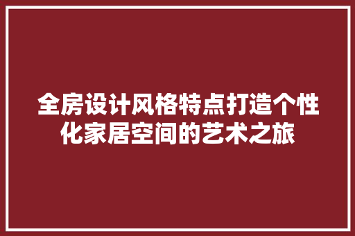 全房设计风格特点打造个性化家居空间的艺术之旅