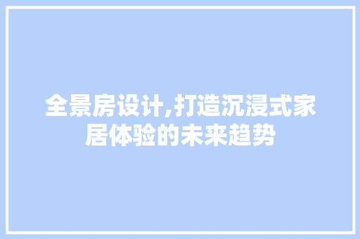全景房设计,打造沉浸式家居体验的未来趋势