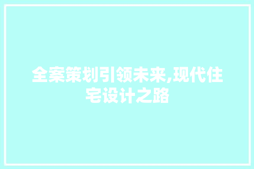 全案策划引领未来,现代住宅设计之路 建筑设计
