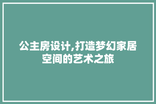 公主房设计,打造梦幻家居空间的艺术之旅