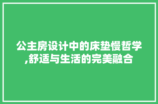 公主房设计中的床垫慢哲学,舒适与生活的完美融合
