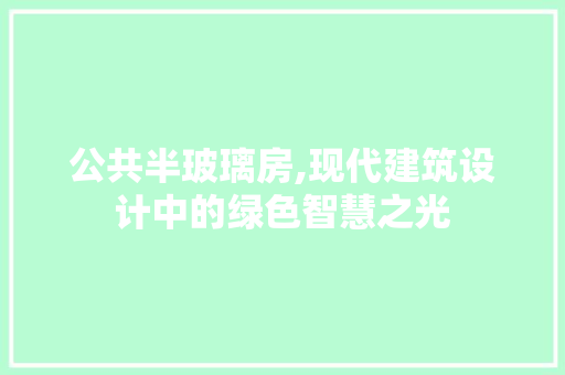 公共半玻璃房,现代建筑设计中的绿色智慧之光