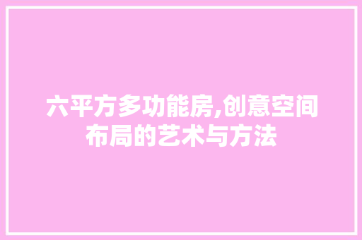 六平方多功能房,创意空间布局的艺术与方法 门窗装修