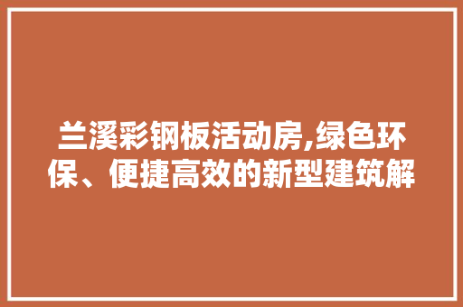 兰溪彩钢板活动房,绿色环保、便捷高效的新型建筑解决方法 地面装修