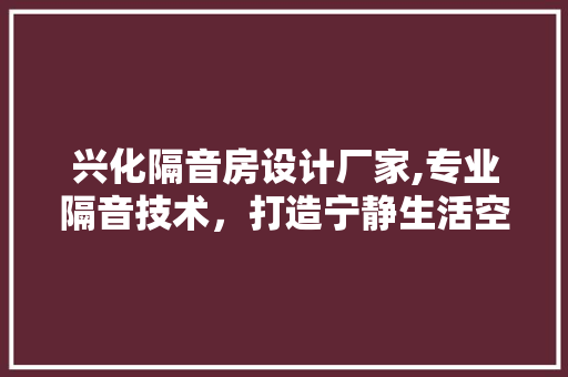 兴化隔音房设计厂家,专业隔音技术，打造宁静生活空间 地面装修