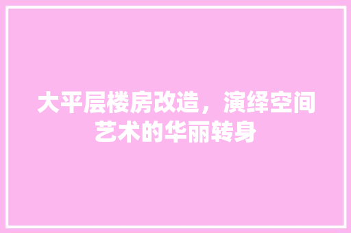 大平层楼房改造，演绎空间艺术的华丽转身