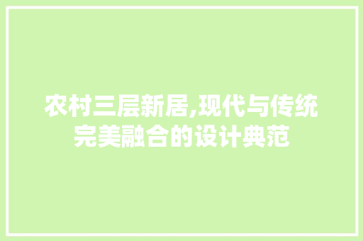 农村三层新居,现代与传统完美融合的设计典范