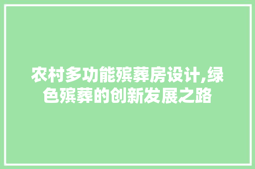 农村多功能殡葬房设计,绿色殡葬的创新发展之路