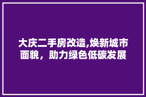 大庆二手房改造,焕新城市面貌，助力绿色低碳发展 隔断设计