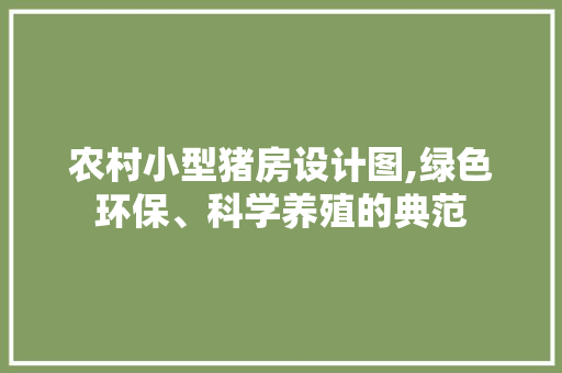 农村小型猪房设计图,绿色环保、科学养殖的典范