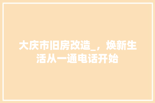 大庆市旧房改造_，焕新生活从一通电话开始 建筑设计
