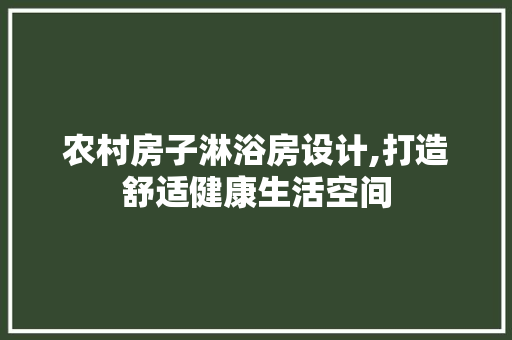 农村房子淋浴房设计,打造舒适健康生活空间