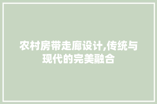农村房带走廊设计,传统与现代的完美融合