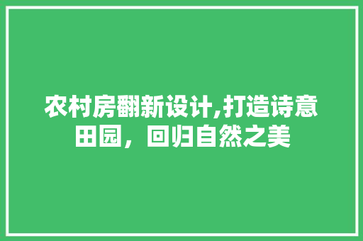 农村房翻新设计,打造诗意田园，回归自然之美