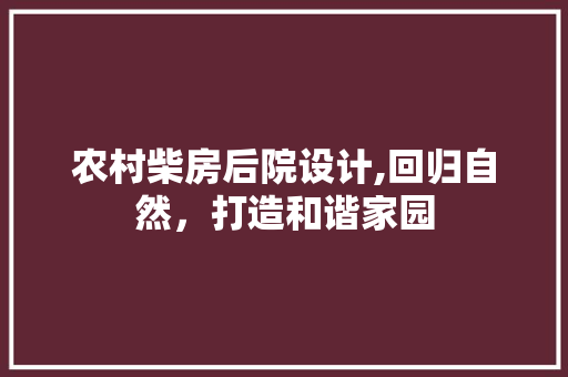 农村柴房后院设计,回归自然，打造和谐家园