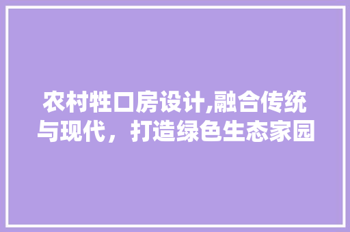 农村牲口房设计,融合传统与现代，打造绿色生态家园