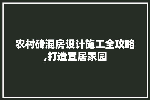 农村砖混房设计施工全攻略,打造宜居家园