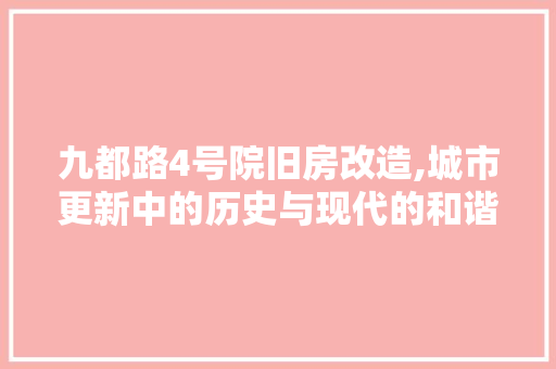 九都路4号院旧房改造,城市更新中的历史与现代的和谐交响