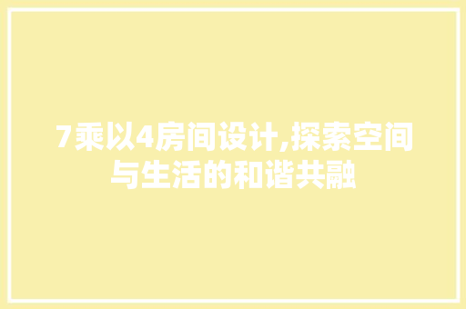 7乘以4房间设计,探索空间与生活的和谐共融