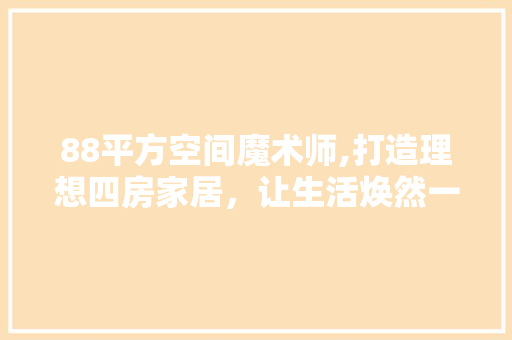 88平方空间魔术师,打造理想四房家居，让生活焕然一新