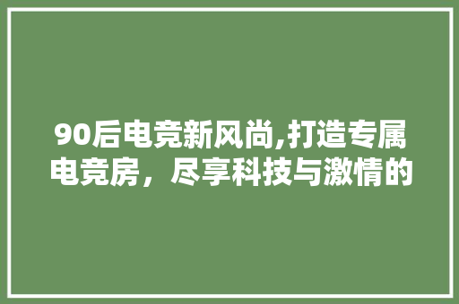 90后电竞新风尚,打造专属电竞房,尽享科技与激情的碰撞 地面装修 90后电竞新风尚,打造专属电竞房,尽享科技与激情的碰撞 地面装修
