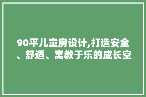 90平儿童房设计,打造安全、舒适、寓教于乐的成长空间 装修材料