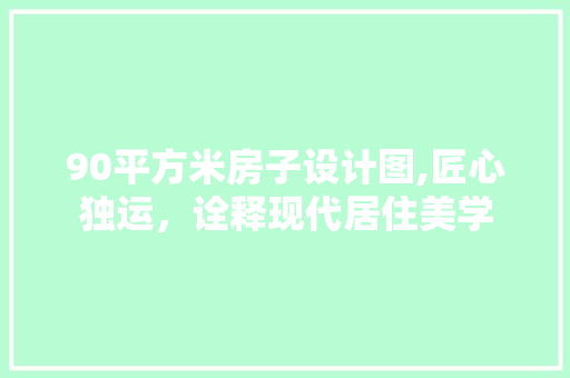 90平方米房子设计图,匠心独运，诠释现代居住美学