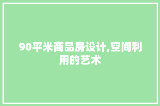 90平米商品房设计,空间利用的艺术