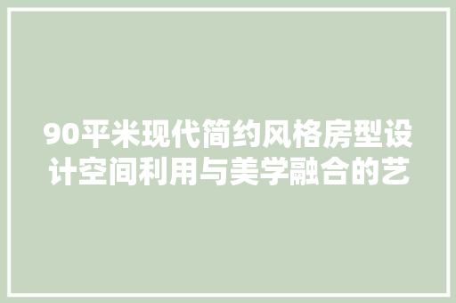 90平米现代简约风格房型设计空间利用与美学融合的艺术