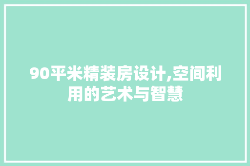 90平米精装房设计,空间利用的艺术与智慧