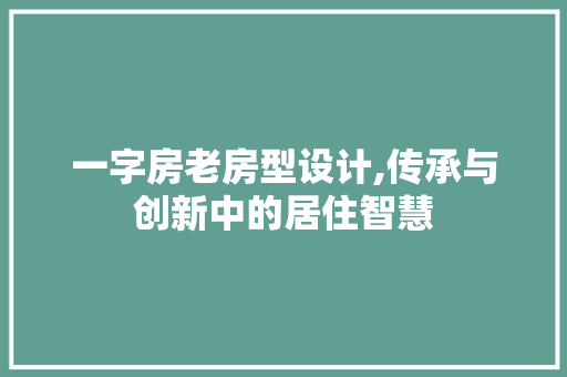 一字房老房型设计,传承与创新中的居住智慧
