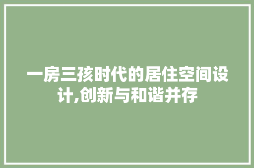 一房三孩时代的居住空间设计,创新与和谐并存