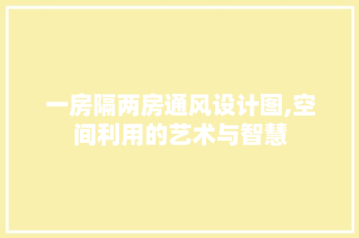 一房隔两房通风设计图,空间利用的艺术与智慧