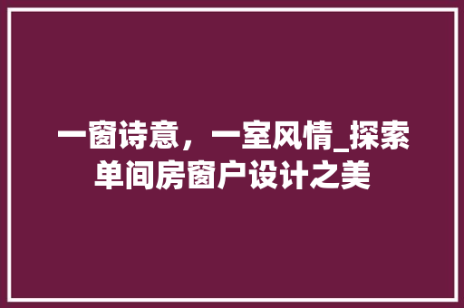 一窗诗意，一室风情_探索单间房窗户设计之美