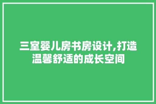 三室婴儿房书房设计,打造温馨舒适的成长空间 装修攻略