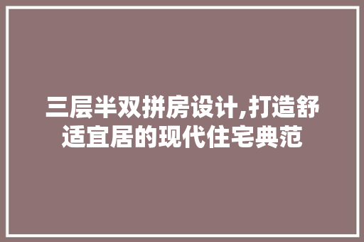 三层半双拼房设计,打造舒适宜居的现代住宅典范