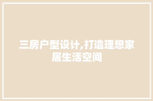 三房户型设计,打造理想家居生活空间