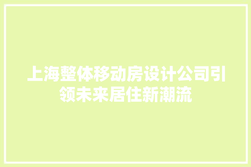 上海整体移动房设计公司引领未来居住新潮流