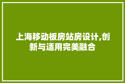 上海移动板房站房设计,创新与适用完美融合