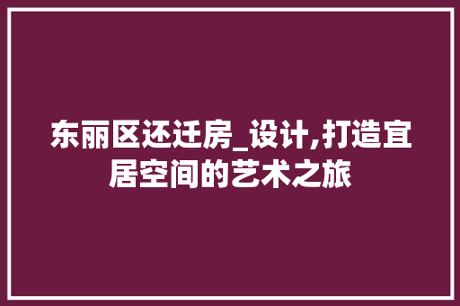 东丽区还迁房_设计,打造宜居空间的艺术之旅