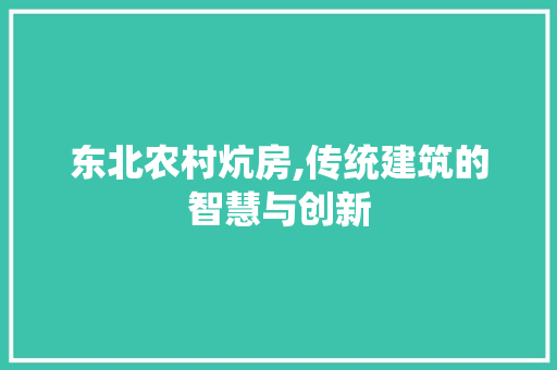 东北农村炕房,传统建筑的智慧与创新