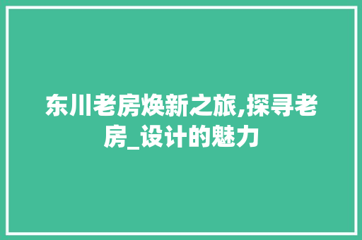 东川老房焕新之旅,探寻老房_设计的魅力 庭院装修 东川老房焕新之旅,探寻老房_设计的魅力 庭院装修