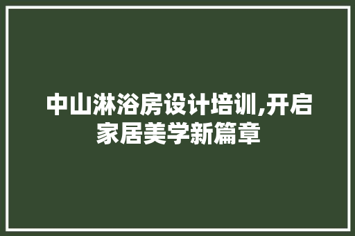 中山淋浴房设计培训,开启家居美学新篇章 建筑设计