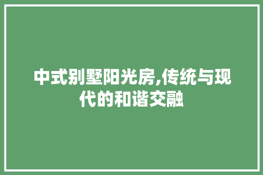 中式别墅阳光房,传统与现代的和谐交融