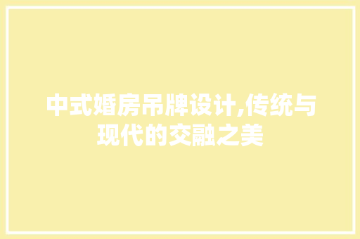 中式婚房吊牌设计,传统与现代的交融之美