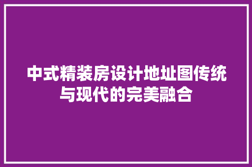 中式精装房设计地址图传统与现代的完美融合